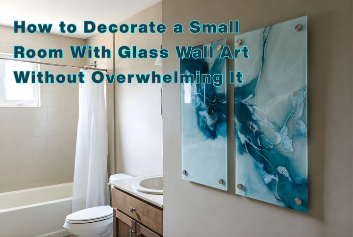 How to Decorate a Small Room With Glass Wall Art Without Overwhelming It